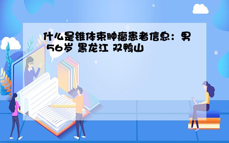 什么是锥体束肿瘤患者信息：男 56岁 黑龙江 双鸭山