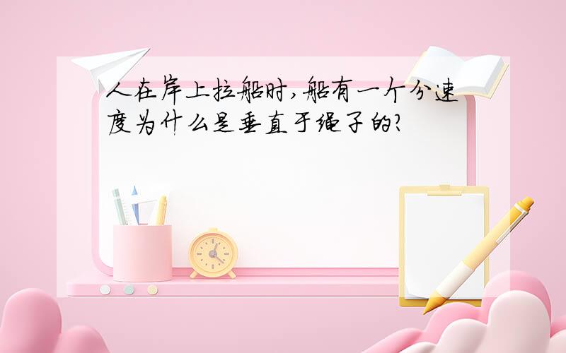 人在岸上拉船时,船有一个分速度为什么是垂直于绳子的?