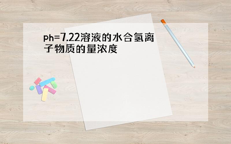 ph=7.22溶液的水合氢离子物质的量浓度