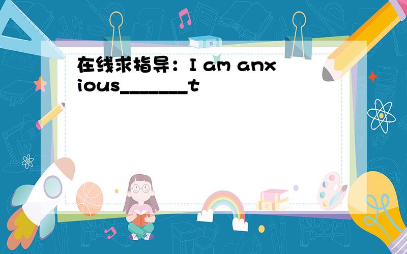 在线求指导：I am anxious_______t