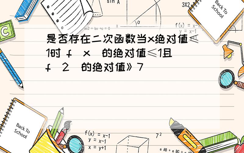 是否存在二次函数当x绝对值≤1时 f(x)的绝对值≤1且f(2)的绝对值》7