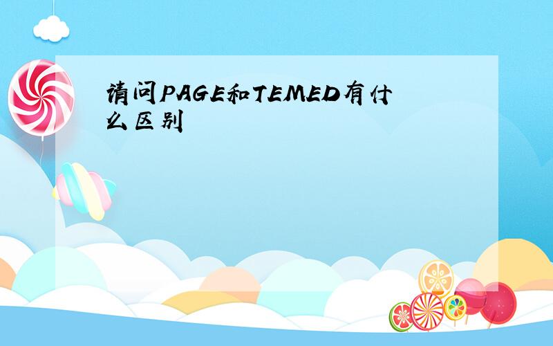 请问PAGE和TEMED有什么区别