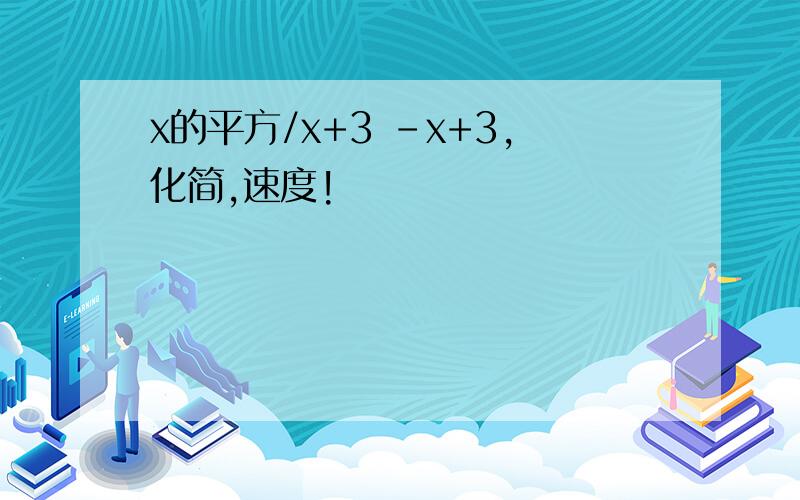 x的平方/x+3 -x+3,化简,速度!