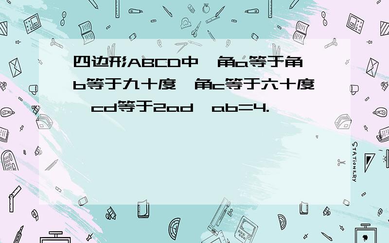 四边形ABCD中,角a等于角b等于九十度,角c等于六十度,cd等于2ad,ab=4.