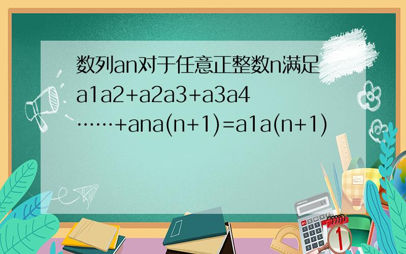 数列an对于任意正整数n满足a1a2+a2a3+a3a4……+ana(n+1)=a1a(n+1)