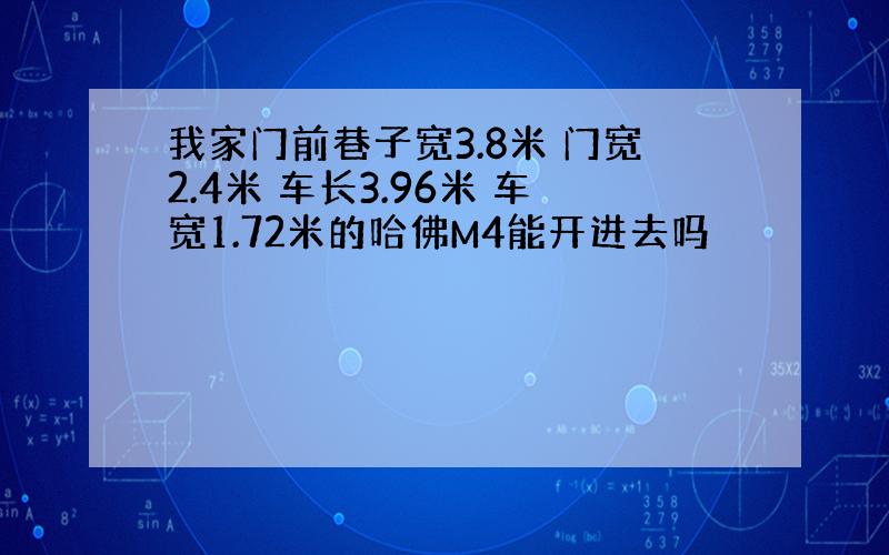 我家门前巷子宽3.8米 门宽2.4米 车长3.96米 车宽1.72米的哈佛M4能开进去吗