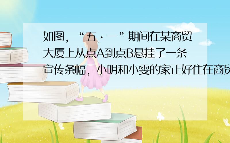 如图，“五•一”期间在某商贸大厦上从点A到点B悬挂了一条宣传条幅，小明和小雯的家正好住在商贸大厦对面的家属楼上，小明在四