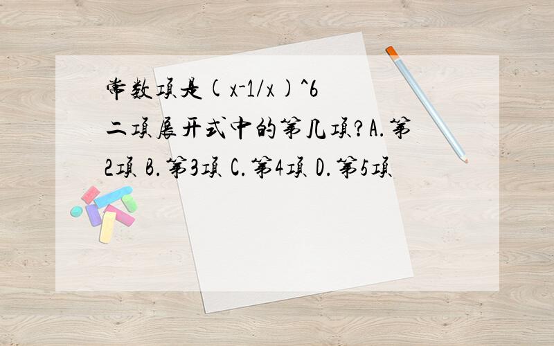 常数项是(x-1/x)^6 二项展开式中的第几项?A.第2项 B.第3项 C.第4项 D.第5项