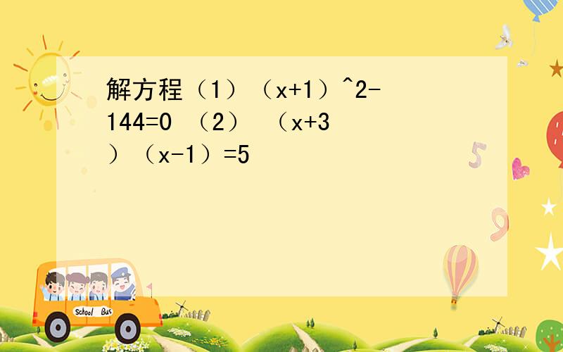 解方程（1）（x+1）^2-144=0 （2） （x+3）（x-1）=5