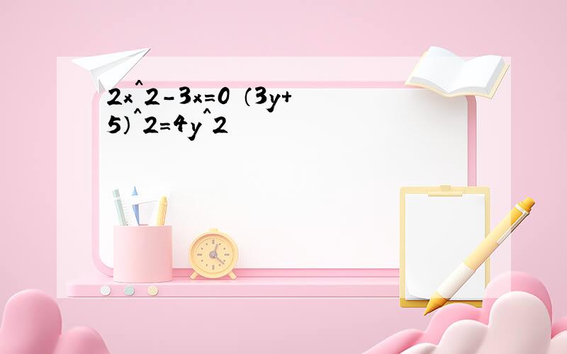 2x^2-3x=0 （3y+5）^2=4y^2