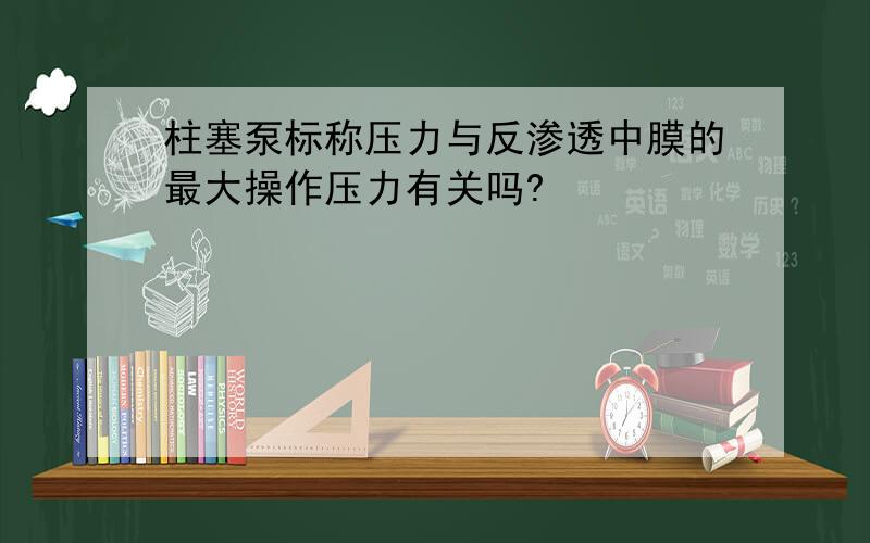 柱塞泵标称压力与反渗透中膜的最大操作压力有关吗?