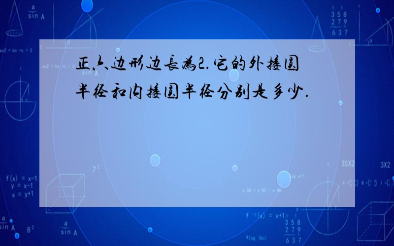 正六边形边长为2.它的外接圆半径和内接圆半径分别是多少.