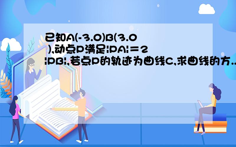 已知A(-3.0)B(3.0 ),动点P满足|PA|＝2|PB|,若点P的轨迹为曲线C,求曲线的方...