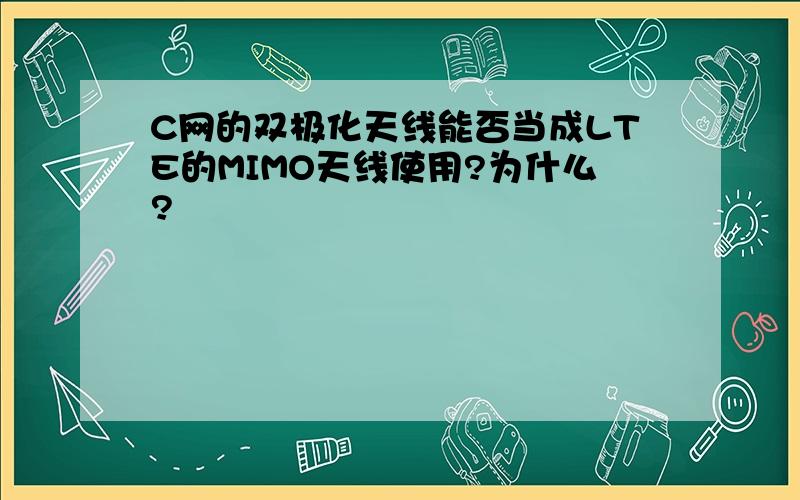 C网的双极化天线能否当成LTE的MIMO天线使用?为什么?