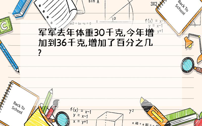 军军去年体重30千克,今年增加到36千克,增加了百分之几?