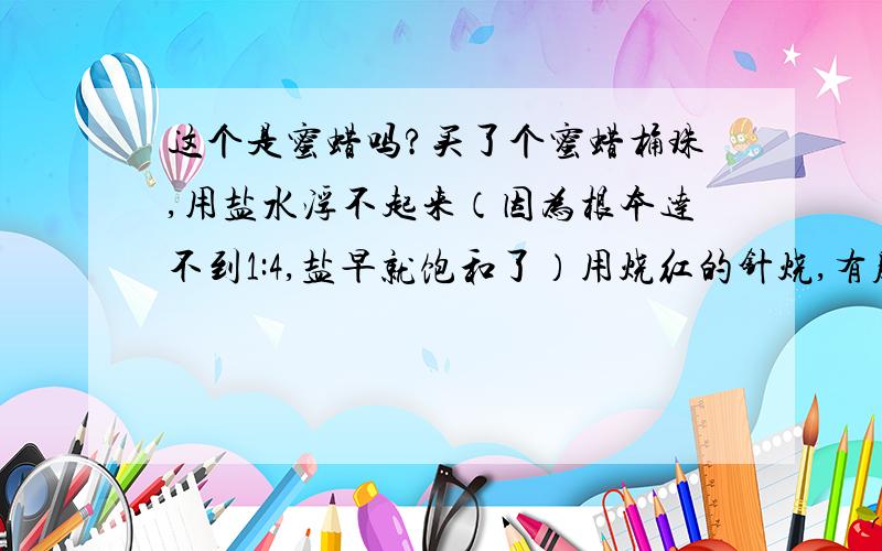 这个是蜜蜡吗?买了个蜜蜡桶珠,用盐水浮不起来（因为根本达不到1:4,盐早就饱和了）用烧红的针烧,有股味道,但不像塑料也不