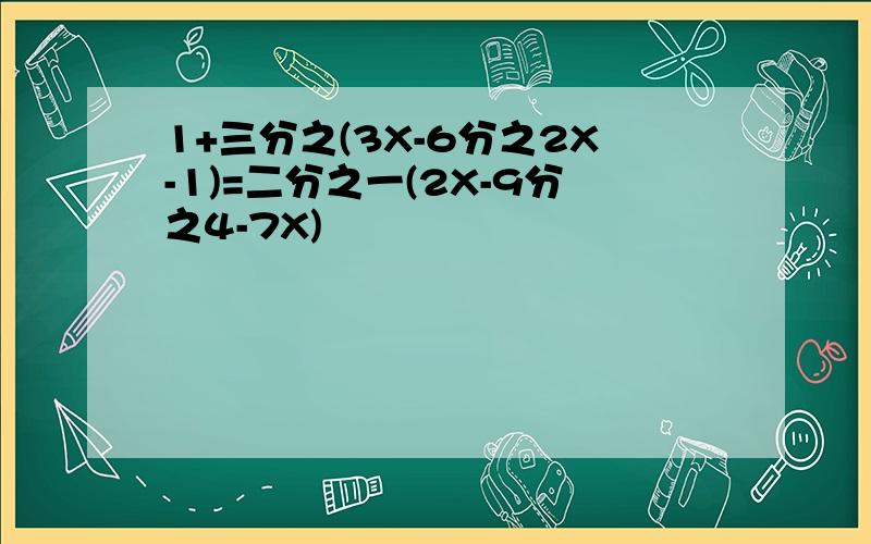 1+三分之(3X-6分之2X-1)=二分之一(2X-9分之4-7X)