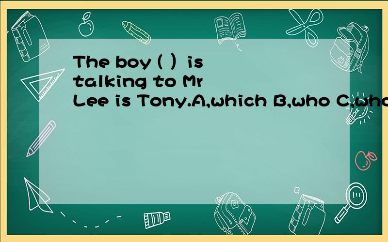 The boy ( ）is talking to Mr Lee is Tony.A,which B,who C,whom