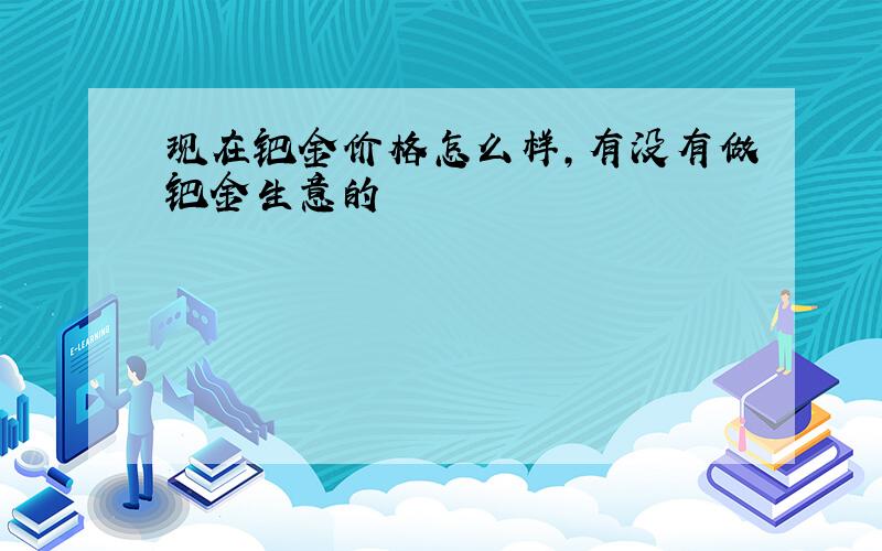 现在钯金价格怎么样,有没有做钯金生意的