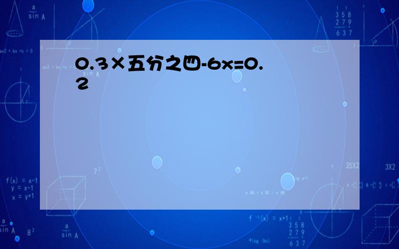 0.3×五分之四-6x=0.2