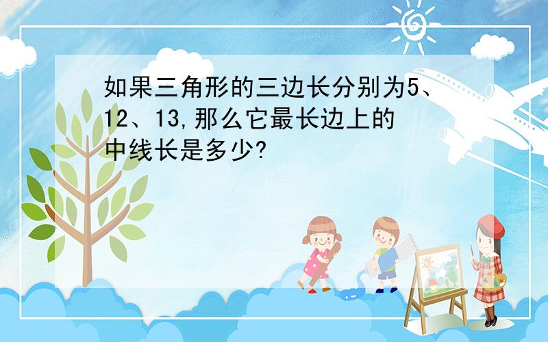 如果三角形的三边长分别为5、12、13,那么它最长边上的中线长是多少?