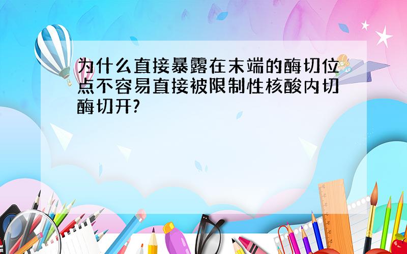 为什么直接暴露在末端的酶切位点不容易直接被限制性核酸内切酶切开?