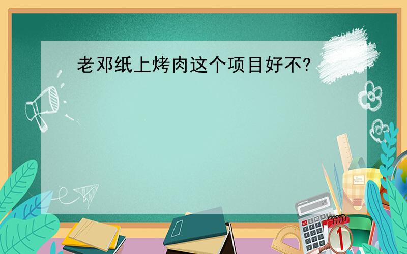 老邓纸上烤肉这个项目好不?