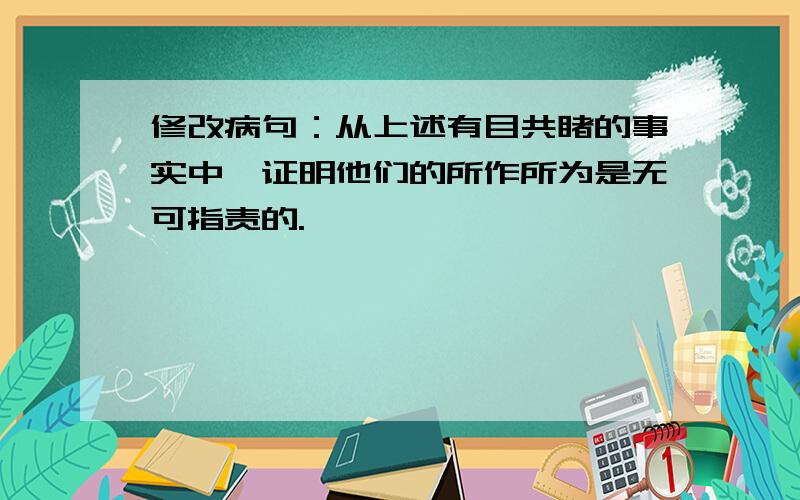 修改病句：从上述有目共睹的事实中,证明他们的所作所为是无可指责的.