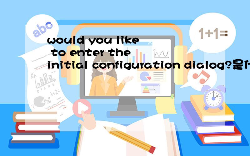 would you like to enter the initial configuration dialog?是什么