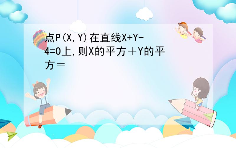 点P(X,Y)在直线X+Y-4=0上,则X的平方＋Y的平方＝