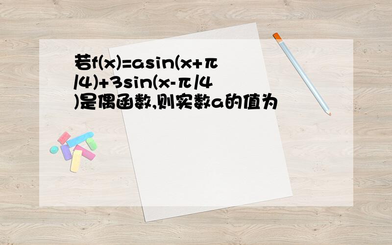 若f(x)=asin(x+π/4)+3sin(x-π/4)是偶函数,则实数a的值为