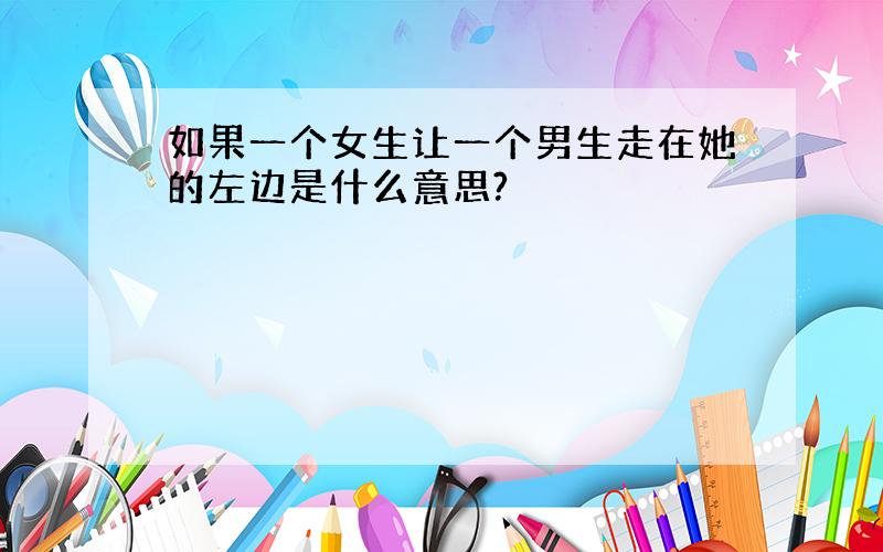 如果一个女生让一个男生走在她的左边是什么意思?