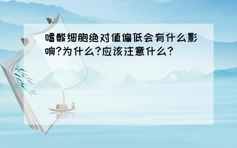 嗜酸细胞绝对值偏低会有什么影响?为什么?应该注意什么?