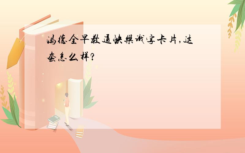 冯德全早教通快乐识字卡片,这套怎么样?