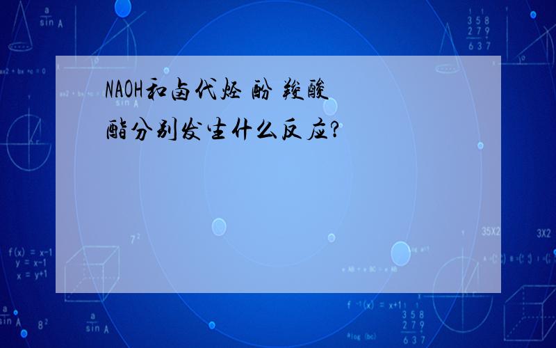 NAOH和卤代烃 酚 羧酸 酯分别发生什么反应?