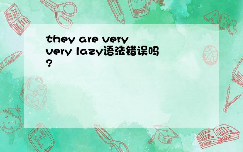 they are very very lazy语法错误吗?