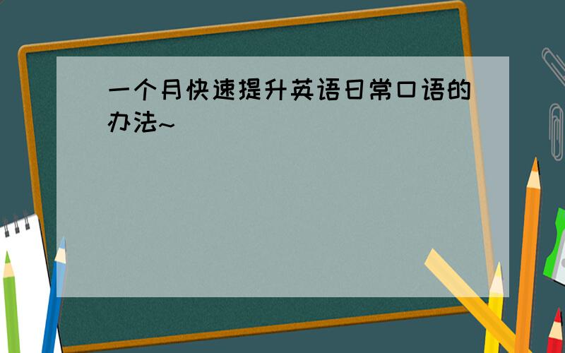 一个月快速提升英语日常口语的办法~