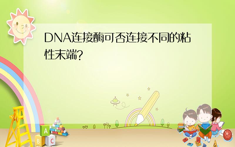 DNA连接酶可否连接不同的粘性末端?