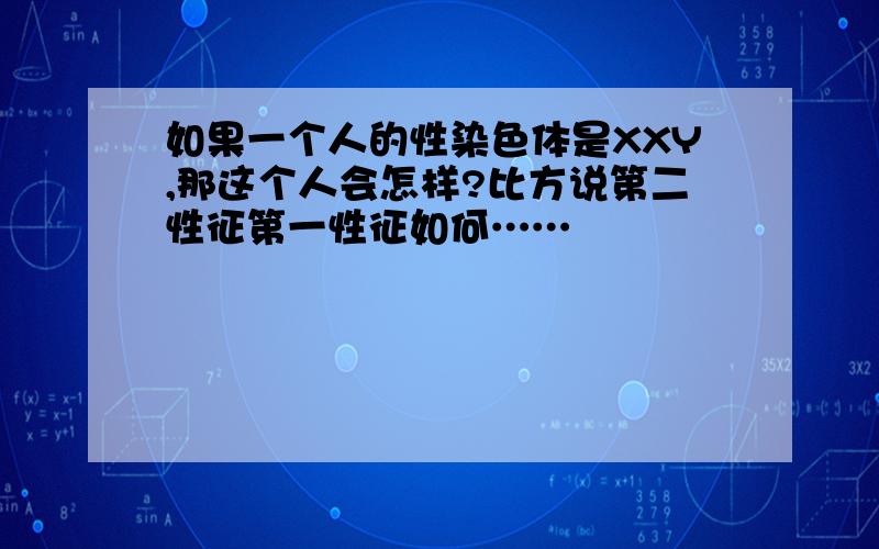 如果一个人的性染色体是XXY,那这个人会怎样?比方说第二性征第一性征如何……