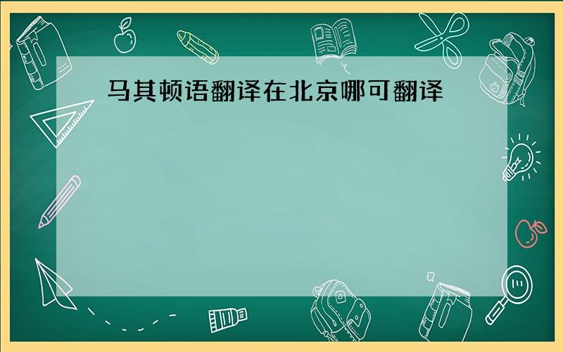 马其顿语翻译在北京哪可翻译