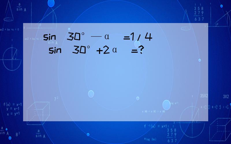 sin(30°—α)=1/4 sin(30°+2α)=?