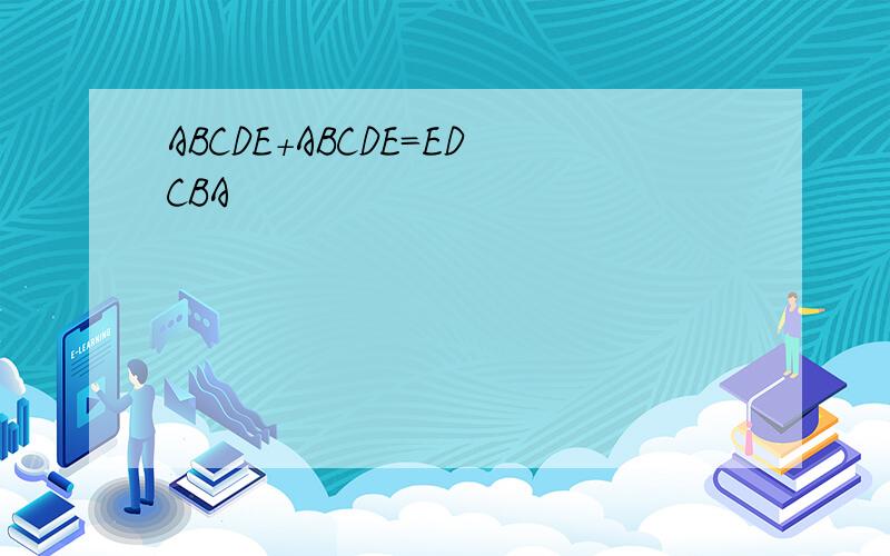 ABCDE+ABCDE=EDCBA