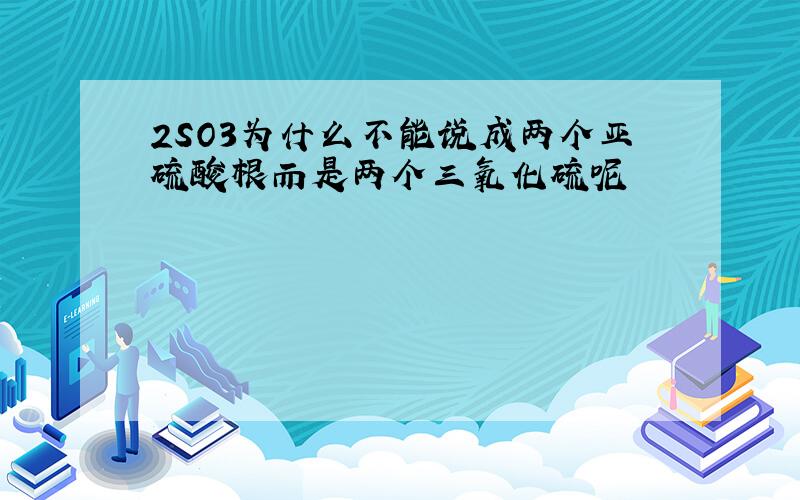 2SO3为什么不能说成两个亚硫酸根而是两个三氧化硫呢