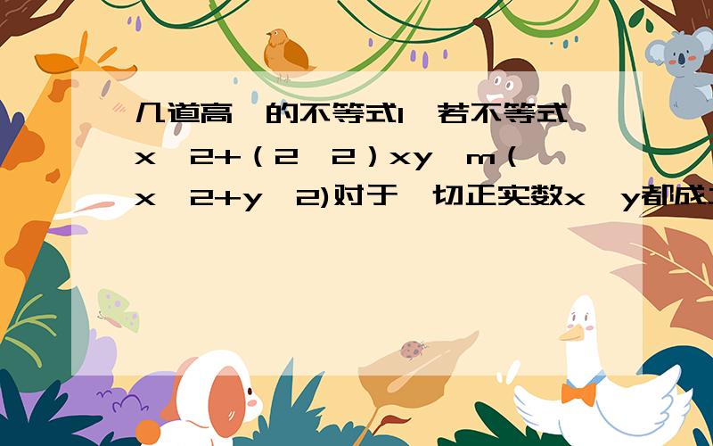 几道高一的不等式1、若不等式x^2+（2√2）xy≤m（x^2+y^2)对于一切正实数x、y都成立,则实数m的取值范围?