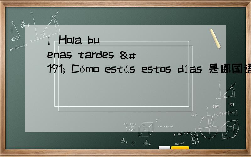 ¡ Hola buenas tardes ¿ Cómo estás estos días 是哪国语?