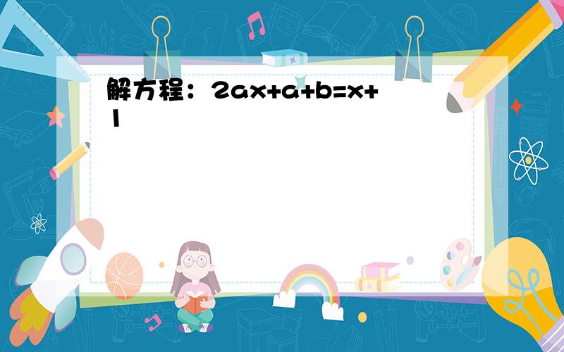 解方程：2ax+a+b=x+1