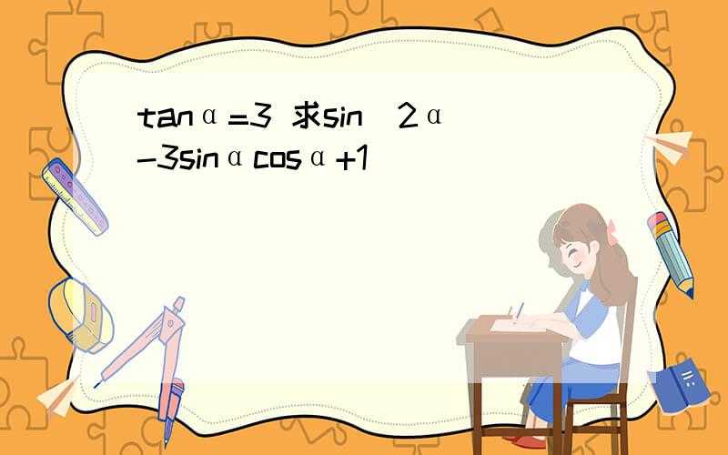 tanα=3 求sin^2α-3sinαcosα+1