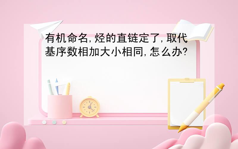 有机命名,烃的直链定了,取代基序数相加大小相同,怎么办?