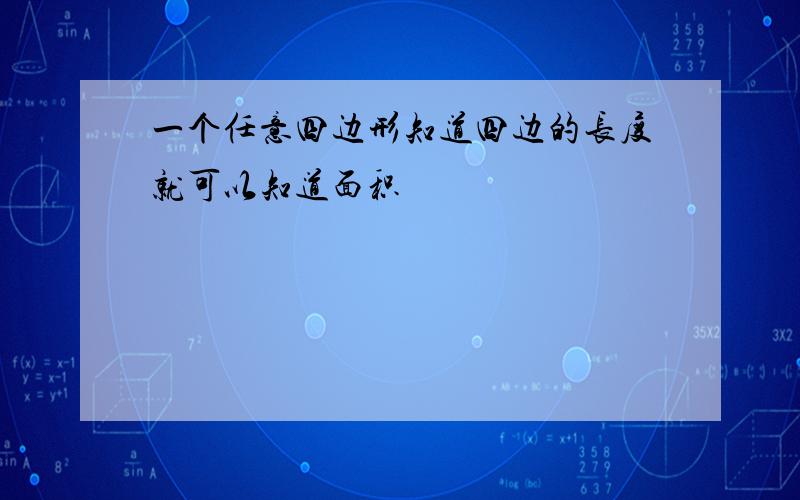 一个任意四边形知道四边的长度就可以知道面积