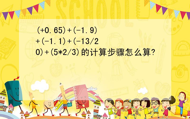 (+0.65)+(-1.9)+(-1.1)+(-13/20)+(5*2/3)的计算步骤怎么算?